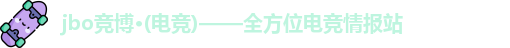 jbo竞博·(电竞)——全方位电竞情报站